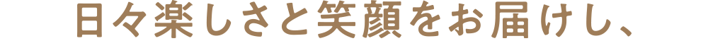日々楽しさと笑顔をお届けし、